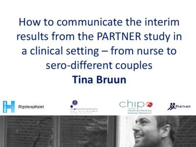 How to communicate the interim results from the PARTNER study in a clinical setting – from nurse to sero-different couples Tina Bruun