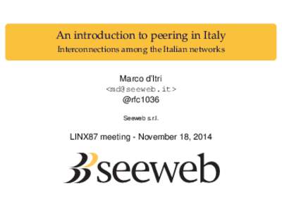 An introduction to peering in Italy Interconnections among the Italian networks Marco d’Itri <md@seeweb.it> @rfc1036 Seeweb s.r.l.