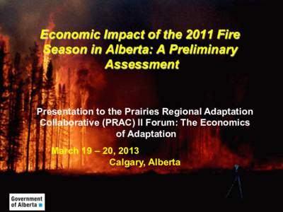Economic Impact of the 2011 Fire Season in Alberta: A Preliminary Assessment Presentation to the Prairies Regional Adaptation Collaborative (PRAC) II Forum: The Economics