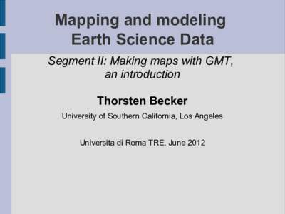 Mapping and modeling Earth Science Data Segment II: Making maps with GMT, an introduction Thorsten Becker University of Southern California, Los Angeles