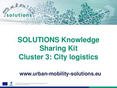 SOLUTIONS Knowledge Sharing Kit Cluster 3: City logistics www.urban-mobility-solutions.eu  About SOLUTIONS