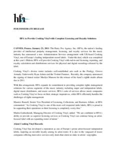 FOR IMMEDIATE RELEASE  HFA to Provide Cooking Vinyl with Complete Licensing and Royalty Solutions CANNES, France, January 23, 2011: The Harry Fox Agency, Inc. (HFA), the nation’s leading provider of intellectual proper