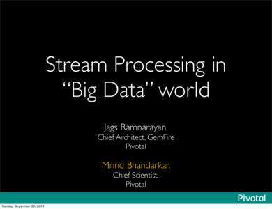 Stream Processing in “Big Data” world Jags Ramnarayan, Chief Architect, GemFire Pivotal