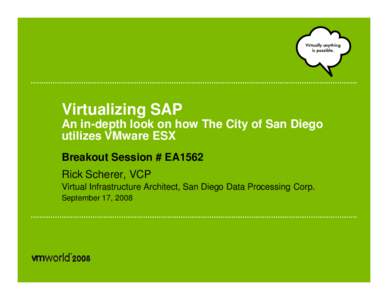 Virtualizing SAP An in-depth look on how The City of San Diego utilizes VMware ESX Breakout Session # EA1562 Rick Scherer, VCP Virtual Infrastructure Architect, San Diego Data Processing Corp.