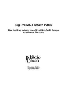 Big PhRMA’s Stealth PACs How the Drug Industry Uses 501(c) Non-Profit Groups to Influence Elections Congress Watch September 2004