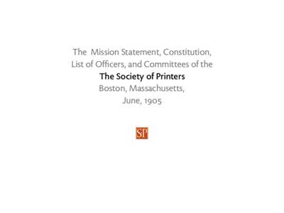 The Mission Statement, Constitution, List of Officers, and Committees of the The Society of Printers Boston, Massachusetts, June, 1905