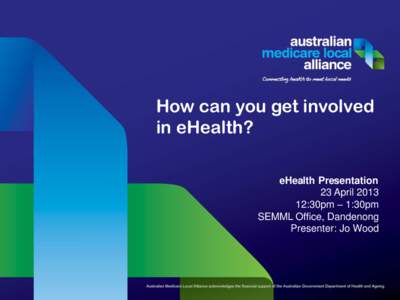 How can you get involved in eHealth? eHealth Presentation 23 April:30pm – 1:30pm SEMML Office, Dandenong