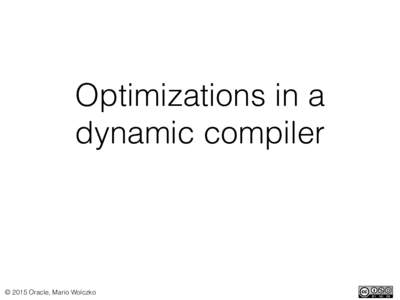 Optimizations in a dynamic compiler © 2015 Oracle, Mario Wolczko  Part 1 — Optimizing
