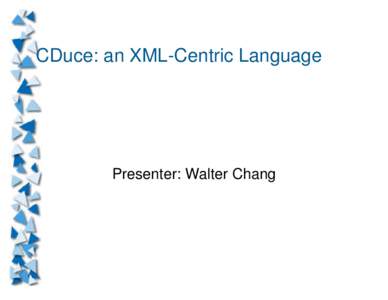 CDuce: an XML-Centric Language  Presenter: Walter Chang Overview What is CDuce?