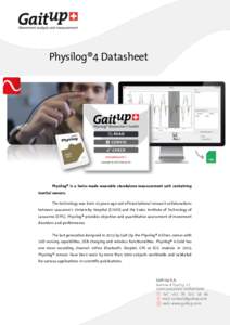 Physilog®4 Datasheet  Physilog® is a Swiss-made wearable standalone measurement unit containing inertial sensors. The technology was born 10 years ago out of translational research collaborations between Lausanne’s U