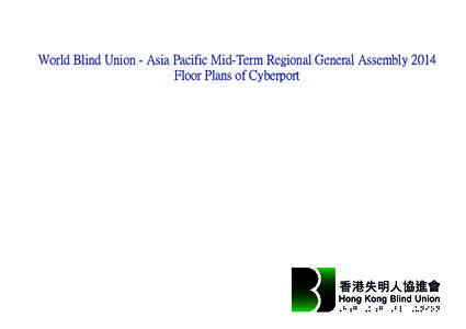 World Blind Union - Asia Pacific Mid-Term Regional General Assembly 2014 Floor Plans of Cyberport This booklet provides details of the event venue, Hong Kong Cyberport. With this booklet you can access venue information