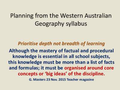 Planning from the Western Australian Geography syllabus Prioritise depth not breadth of learning Although the mastery of factual and procedural knowledge is essential in all school subjects, this knowledge must be more t