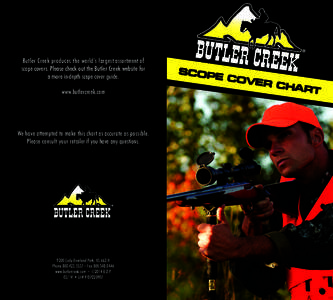 Butler Creek produces the world’s largest assortment of scope covers. Please check out the Butler Creek website for a more in-depth scope cover guide. www.butlercreek.com  We have attempted to make this chart as accura
