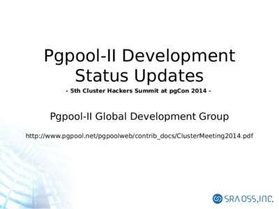 Pgpool-II Development Status Updates - 5th Cluster Hackers Summit at pgCon[removed]Pgpool-II Global Development Group http://www.pgpool.net/pgpoolweb/contrib_docs/ClusterMeeting2014.pdf