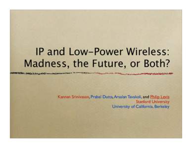 IP and Low-Power Wireless: Madness, the Future, or Both? Kannan Srinivasan, Prabal Dutta, Arsalan Tavakoli, and Philip Levis Stanford University University of California, Berkeley