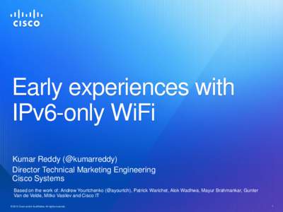 Early experiences with IPv6-only WiFi Kumar Reddy (@kumarreddy) Director Technical Marketing Engineering Cisco Systems Based on the work of: Andrew Yourtchenko (@ayourtch), Patrick Warichet, Alok Wadhwa, Mayur Brahmankar