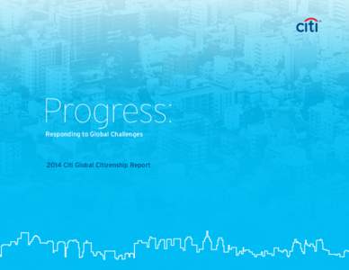 Progress: Responding to Global Challenges 2014 Citi Global Citizenship Report  Citi’s mission is to serve as a trusted partner to our