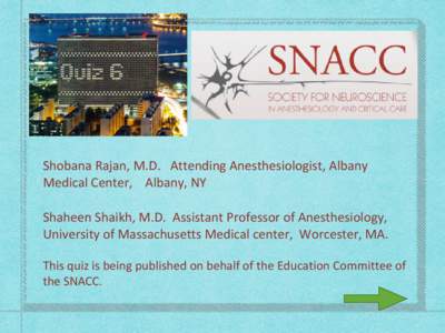 Shobana Rajan, M.D. Attending Anesthesiologist, Albany Medical Center, Albany, NY Shaheen Shaikh, M.D. Assistant Professor of Anesthesiology, University of Massachusetts Medical center, Worcester, MA. This quiz is being 
