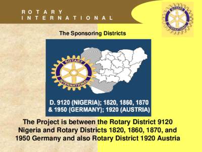 R O T A R Y I N T E R N A T I O N A L The Sponsoring Districts  The Project is between the Rotary District 9120