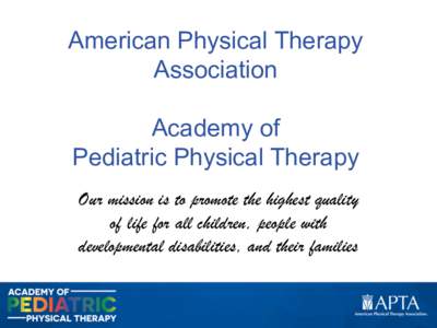 American Physical Therapy Association Academy of Pediatric Physical Therapy Our mission is to promote the highest quality of life for all children, people with
