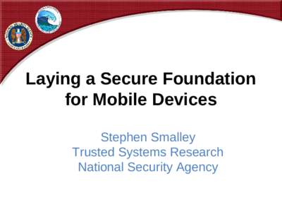 Laying a Secure Foundation for Mobile Devices Stephen Smalley Trusted Systems Research National Security Agency