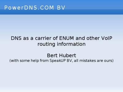 PowerDNS.COM BV  DNS as a carrier of ENUM and other VoIP routing information Bert Hubert (with some help from SpeakUP BV, all mistakes are ours)