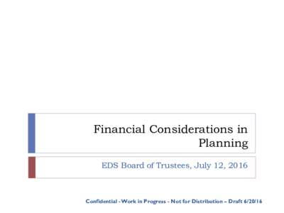 Financial Considerations in Planning EDS Board of Trustees, July 12, 2016 Confidential - Work in Progress - Not for Distribution – Draft