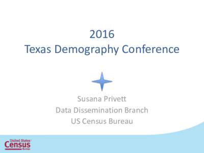2016 Texas Demography Conference Susana Privett Data Dissemination Branch US Census Bureau