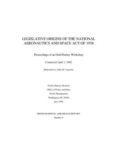 LEGISLATIVE ORIGINS OF THE NATIONAL AERONAUTICS AND SPACE ACT OF 1958 Proceedings of an Oral History Workshop Conducted April 3, 1992 Moderated by John M. Logsdon
