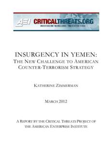 INSURGENCY IN YEMEN:  T HE N EW C HALLENGE TO A MERICAN C OUNTER -T ERRORISM S TRATEGY KATHERINE ZIMMERMAN MARCH 2012