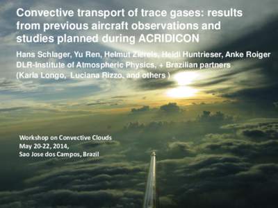 Convective transport of trace gases: results from previous aircraft observations and studies planned during ACRIDICON Hans Schlager, Yu Ren, Helmut Ziereis, Heidi Huntrieser, Anke Roiger DLR-Institute of Atmospheric Phys