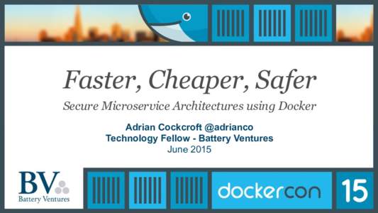 Faster, Cheaper, Safer Secure Microservice Architectures using Docker Adrian Cockcroft @adrianco Technology Fellow - Battery Ventures June 2015