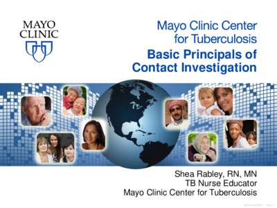 Basic Principals of Contact Investigation Shea Rabley, RN, MN TB Nurse Educator Mayo Clinic Center for Tuberculosis
