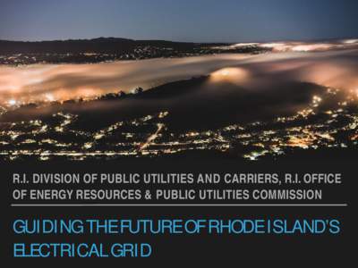 R.I. DIVISION OF PUBLIC UTILITIES AND CARRIERS, R.I. OFFICE OF ENERGY RESOURCES & PUBLIC UTILITIES COMMISSION GUIDING THE FUTURE OF RHODE ISLAND’S ELECTRICAL GRID