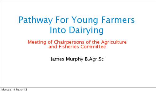 Pathway For Young Farmers Into Dairying Meeting of Chairpersons of the Agriculture and Fisheries Committee James Murphy B.Agr.Sc