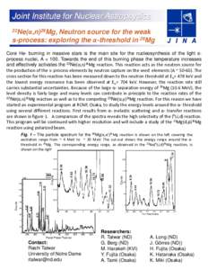 Joint Institute for Nuclear Astrophysics 22Ne(α,n)26Mg, Neutron source for the weak s-process: exploring the α-threshold in 26Mg Core He- burning in massive stars is the main site for the nucleosynthesis of the light s