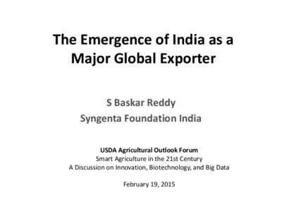 The Emergence of India as a Major Global Exporter S Baskar Reddy Syngenta Foundation India USDA Agricultural Outlook Forum Smart Agriculture in the 21st Century