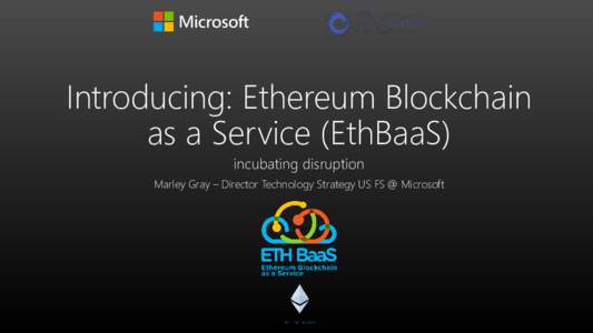Introducing: Ethereum Blockchain as a Service (EthBaaS) incubating disruption Marley Gray – Director Technology Strategy US FS @ Microsoft  Platform Services
