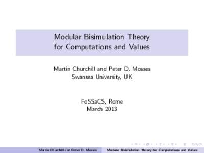 Modular Bisimulation Theory for Computations and Values Martin Churchill and Peter D. Mosses Swansea University, UK  FoSSaCS, Rome
