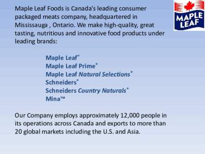 Maple Leaf Foods is Canada’s leading consumer packaged meats company, headquartered in Mississauga , Ontario. We make high-quality, great tasting, nutritious and innovative food products under leading brands: Maple Lea