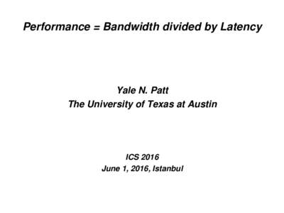 Performance = Bandwidth divided by Latency  Yale N. Patt The University of Texas at Austin  ICS 2016