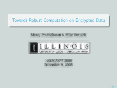 Towards Robust Computation on Encrypted Data Manoj Prabhakaran & Mike Rosulek ASIACRYPT 2008 December 9, 2008