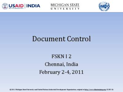 Document Control FSKN I 2 Chennai, India February 2-4, 2011  © 2011 Michigan State University and United Nations Industrial Development Organization, original at http://www.fskntraining.org, CC-BY-SA