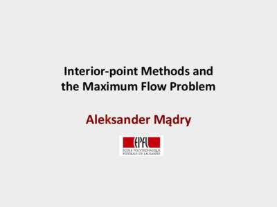 Interior-­‐point	
  Methods	
  and	
  	
   the	
  Maximum	
  Flow	
  Problem	
   Aleksander	
  Mądry	
    What	
  will	
  this	
  talk	
  be	
  about?	
  