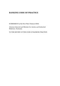 BANKING CODE OF PRACTICE  SUBMISSION by the Hon Peter Patmore MHA Attorney-General and Minister for Justice and Industrial Relations, Tasmania TO THE REVIEW OF THE CODE OF BANKING PRACTICE