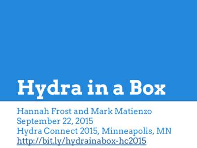 Hydra in a Box Hannah Frost and Mark Matienzo September 22, 2015 Hydra Connect 2015, Minneapolis, MN http://bit.ly/hydrainabox-hc2015