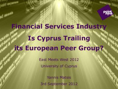 Financial Services Industry Is Cyprus Trailing its European Peer Group? East Meets West 2012 University of Cyprus Yannis Matsis