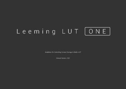 Guidelines For Submitting Camera Footage to Build a LUT  Manual Version: v1.02 INTRODUCTION Thank you for your interest in building a LUT for your camera. As I get a lot of requests for cameras to be supported in the Le