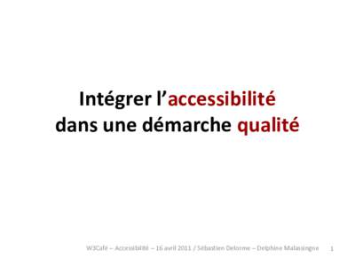 Intégrer l’accessibilité dans une démarche qualité W3Café – Accessibilité – 16 avrilSébastien Delorme – Delphine Malassingne  1