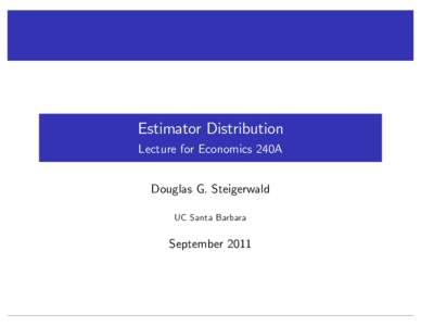 Estimator Distribution Lecture for Economics 240A Douglas G. Steigerwald UC Santa Barbara  September 2011